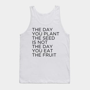 The day you plant The seed is not the day you eat the fruit Tank Top